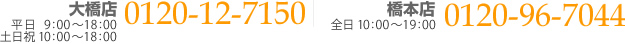 大橋店:平日9:00～18:00 土日祝10:00〜18:00 0120-12-7150　橋本店:全日10:00～19:00 0120-96-7044