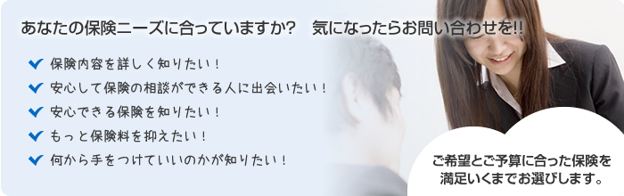 ライフデザイン考房ではご希望とご予算に合った保険を満足いくまでお選びします。